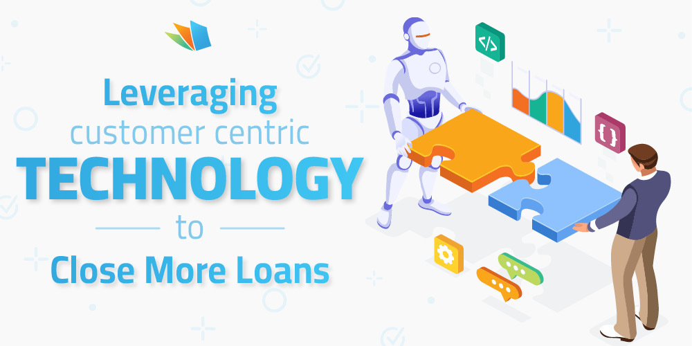 leveraging customer centric technology to close more loans